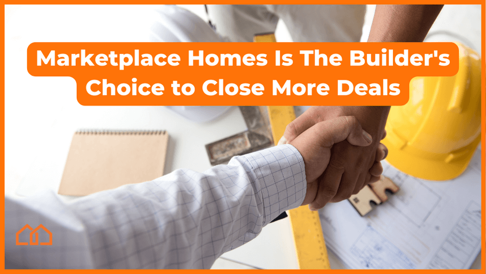 Marketplace Homes Is The Builder’s Choice to Close More Deals